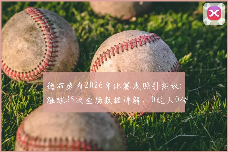 德布劳内2026年比赛表现引热议：触球35次全场数据详解，0过人0传中0关键传球意味着什么