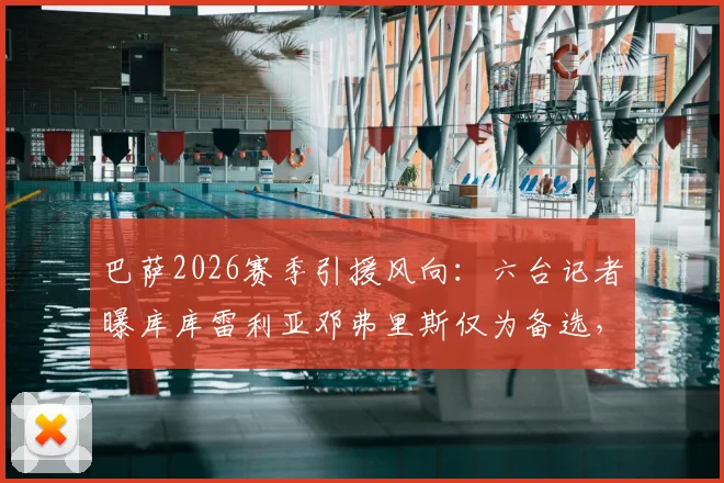 巴萨2026赛季引援风向：六台记者曝库库雷利亚邓弗里斯仅为备选，真实目标引猜测