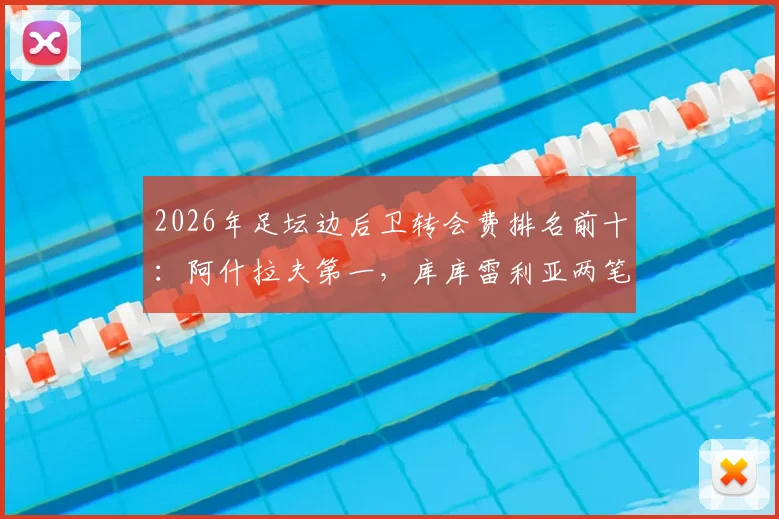 2026年足坛边后卫转会费排名前十：阿什拉夫第一，库库雷利亚两笔交易均上榜