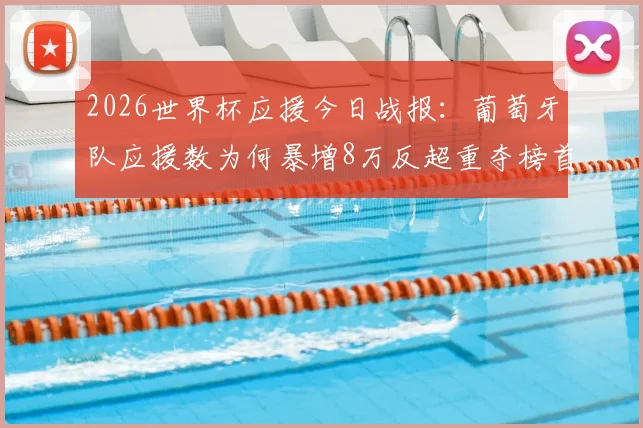 2026世界杯应援今日战报：葡萄牙队应援数为何暴增8万反超重夺榜首？“Siu！”成关键引爆点