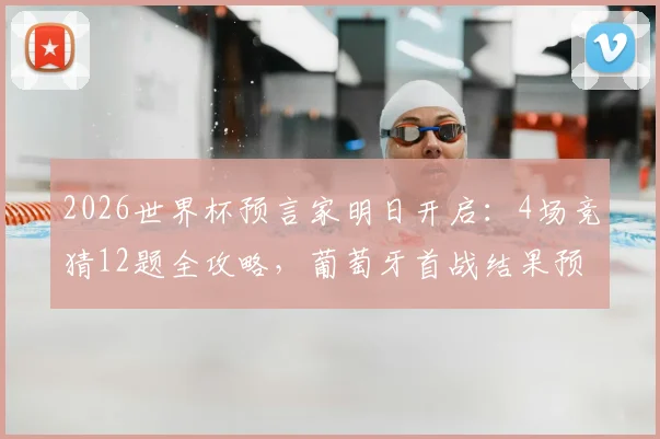 2026世界杯预言家明日开启：4场竞猜12题全攻略，葡萄牙首战结果预测分析