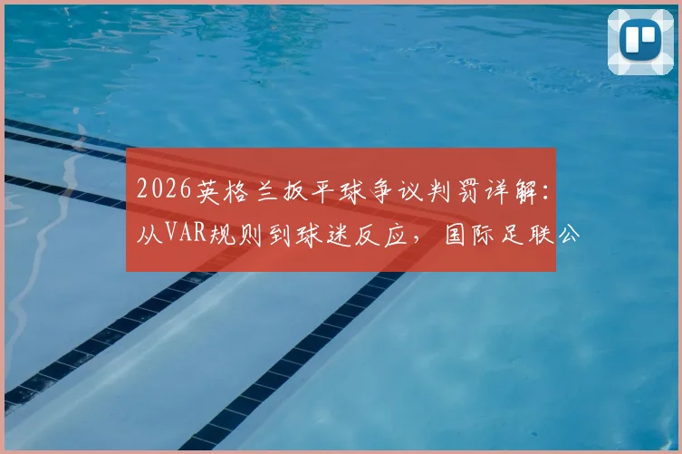 2026英格兰扳平球争议判罚详解:从VAR规则到球迷反应,国际足联公信力再遭质疑