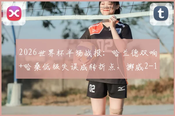 2026世界杯半场战报：哈兰德双响+哈桑低级失误成转折点，挪威2-1领先伊拉克原因分析