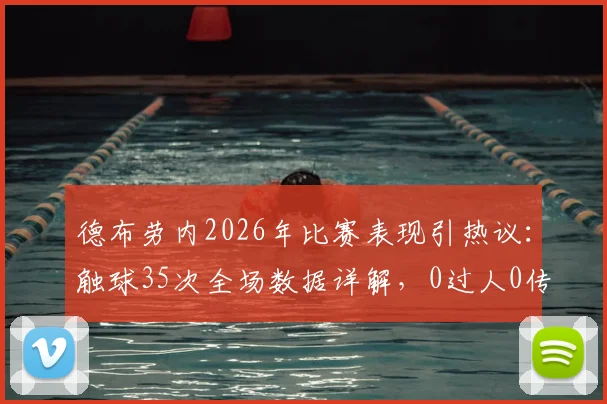 德布劳内2026年比赛表现引热议：触球35次全场数据详解，0过人0传中0关键传球意味着什么