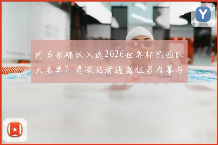 内马尔确认入选2026世界杯巴西队大名单？资深记者透露征召内幕与球员当前状态深度追踪