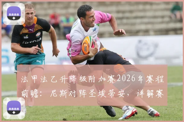 法甲法乙升降级附加赛2026年赛程前瞻：尼斯对阵圣埃蒂安，详解赛制规则与双方胜负关键点