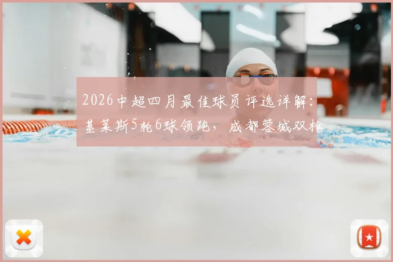 2026中超四月最佳球员评选详解：基莱斯5轮6球领跑，成都蓉城双枪为何入选？附评选标准解析