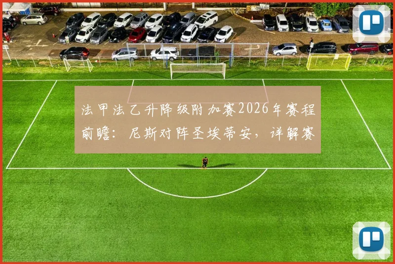 法甲法乙升降级附加赛2026年赛程前瞻：尼斯对阵圣埃蒂安，详解赛制规则与双方胜负关键点