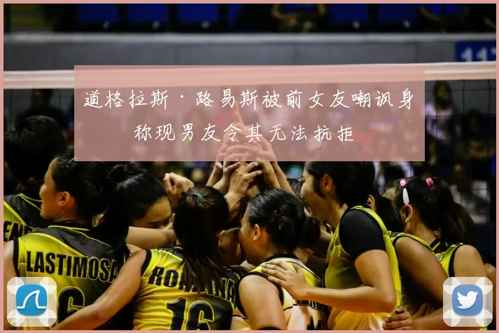 道格拉斯·路易斯被前女友嘲讽身材 称现男友令其无法抗拒
