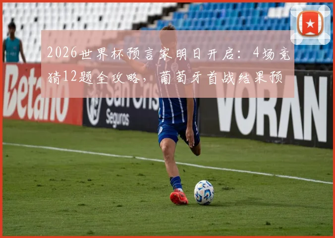 2026世界杯预言家明日开启：4场竞猜12题全攻略，葡萄牙首战结果预测分析
