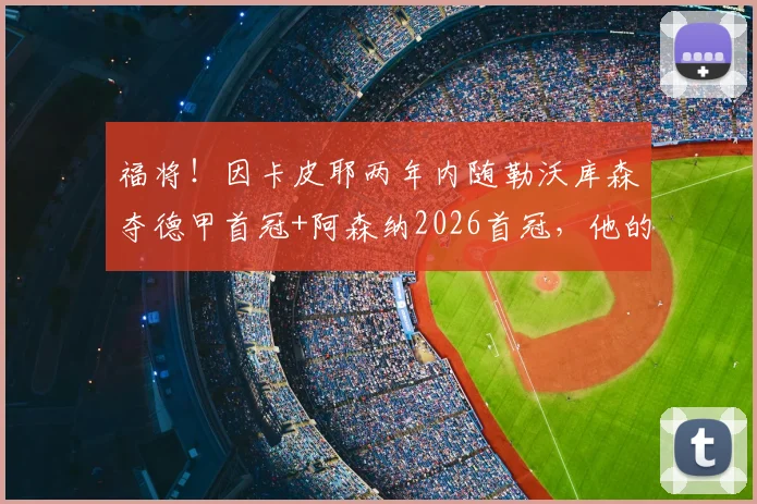 福将！因卡皮耶两年内随勒沃库森夺德甲首冠+阿森纳2026首冠，他的运气和实力如何解析？